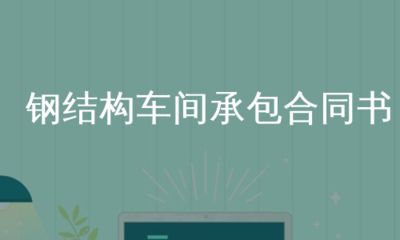 鋼結(jié)構(gòu)車間制作承包合同書（鋼結(jié)構(gòu)車間制作承包合同）