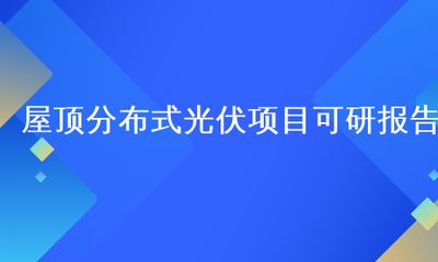 屋頂光伏可研（屋頂光伏系統(tǒng)可行性研究報(bào)告）