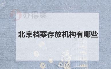 北京檔案存放機構有哪些單位（北京地區主要的檔案存放機構）