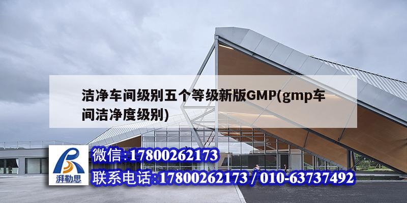 潔凈車間級別五個等級新版GMP(gmp車間潔凈度級別)