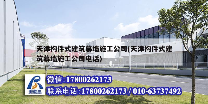 天津構(gòu)件式建筑幕墻施工公司(天津構(gòu)件式建筑幕墻施工公司電話(huà))