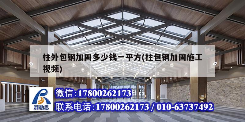 柱外包鋼加固多少錢一平方(柱包鋼加固施工視頻)