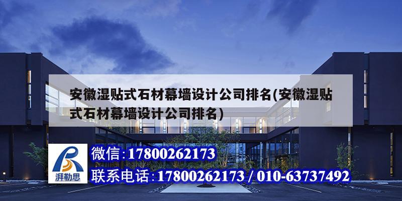 安徽濕貼式石材幕墻設(shè)計公司排名(安徽濕貼式石材幕墻設(shè)計公司排名)