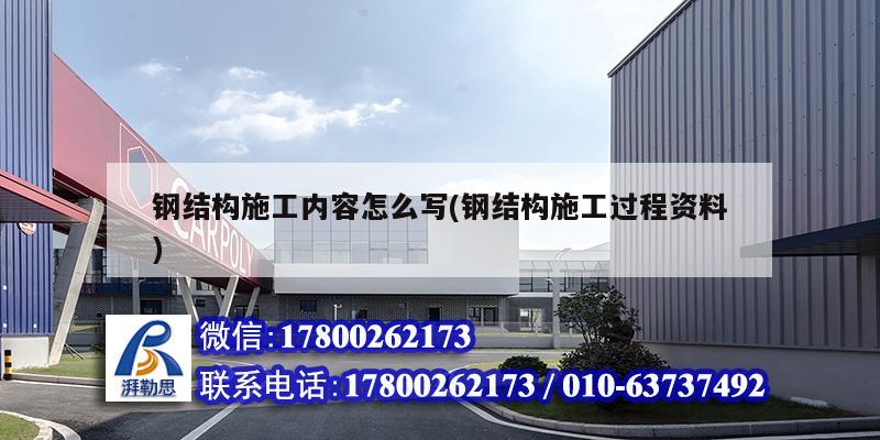 鋼結構施工內容怎么寫(鋼結構施工過程資料)