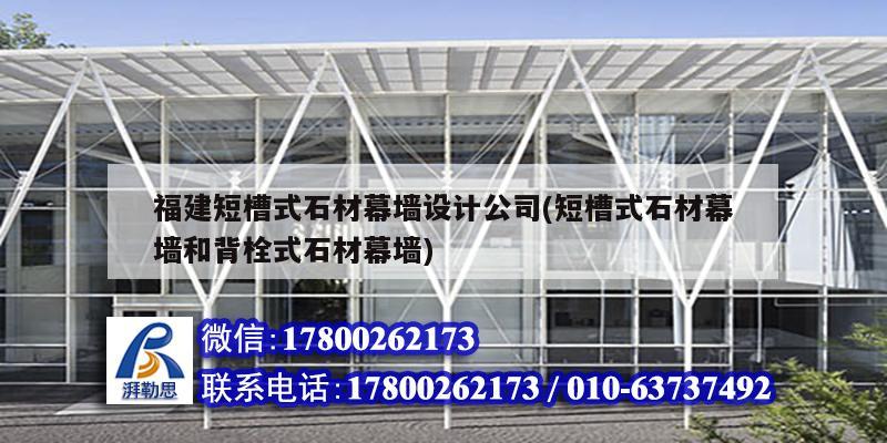 福建短槽式石材幕墻設(shè)計(jì)公司(短槽式石材幕墻和背栓式石材幕墻)